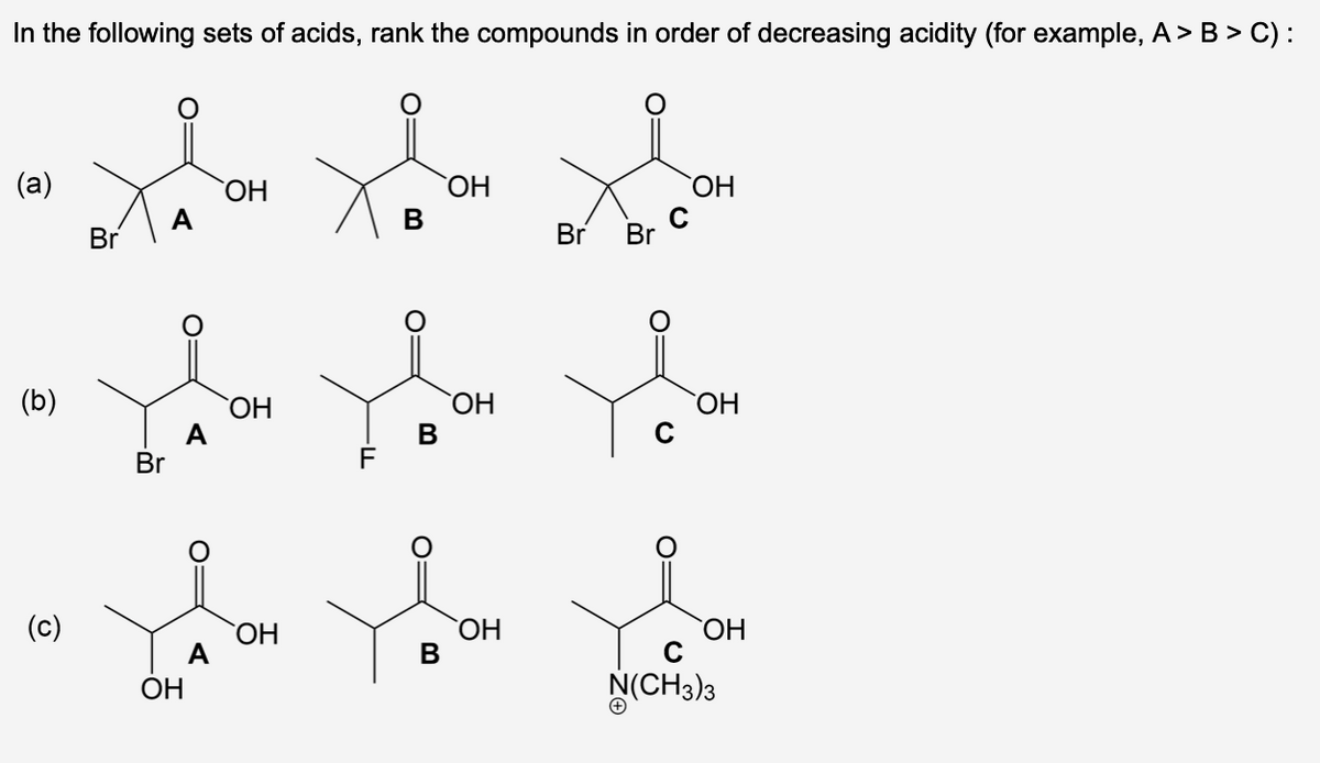 In the following sets of acids, rank the compounds in order of decreasing acidity (for example, A> B > C) :
слови хво
ОН
ОН
B
Br
(a)
(b)
O
Br
ОН
ОН
ОН
A
ОН
в
ОН
B
Br Br
ОН
C
с
ОН
ОН
N(CH3)3