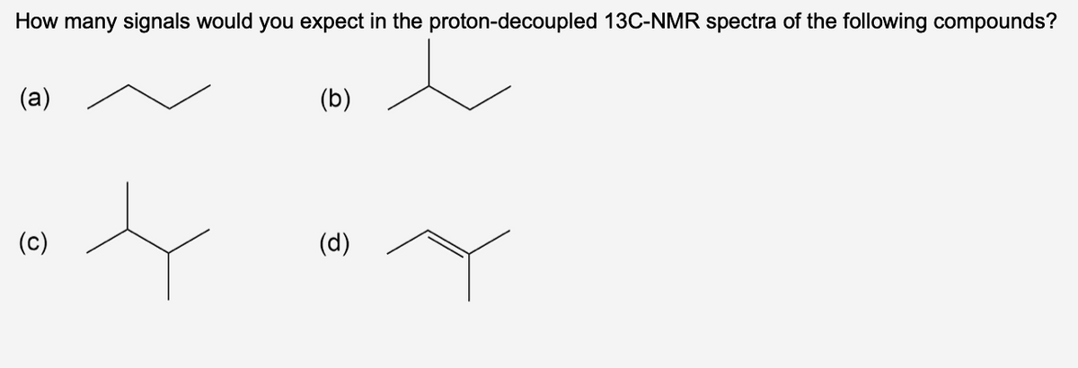 How many signals would you expect in the proton-decoupled 13C-NMR spectra of the following compounds?
(a)
(c)
(b)
(d)
