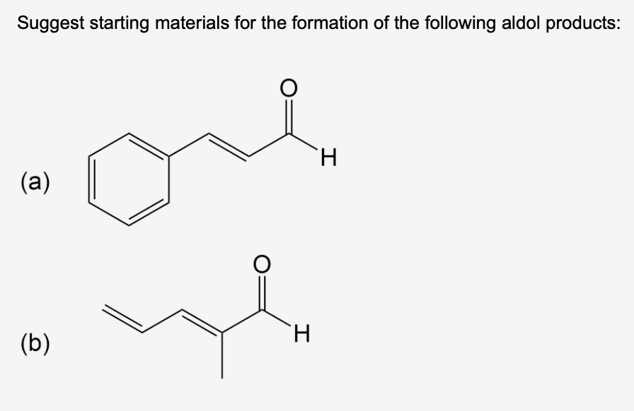 Suggest starting materials for the formation of the following aldol products:
(a)
(b)
O
H
H
