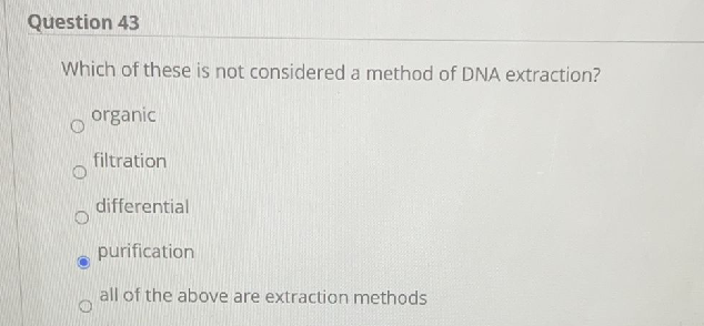 Question 43
Which of these is not considered a method of DNA extraction?
organic
filtration
differential
purification
all of the above are extraction methods
