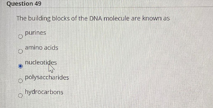 Question 49
The building blocks of the DNA molecule are known as
purines
amino acids
nucleotides
polysaccharides
hydrocarbons
