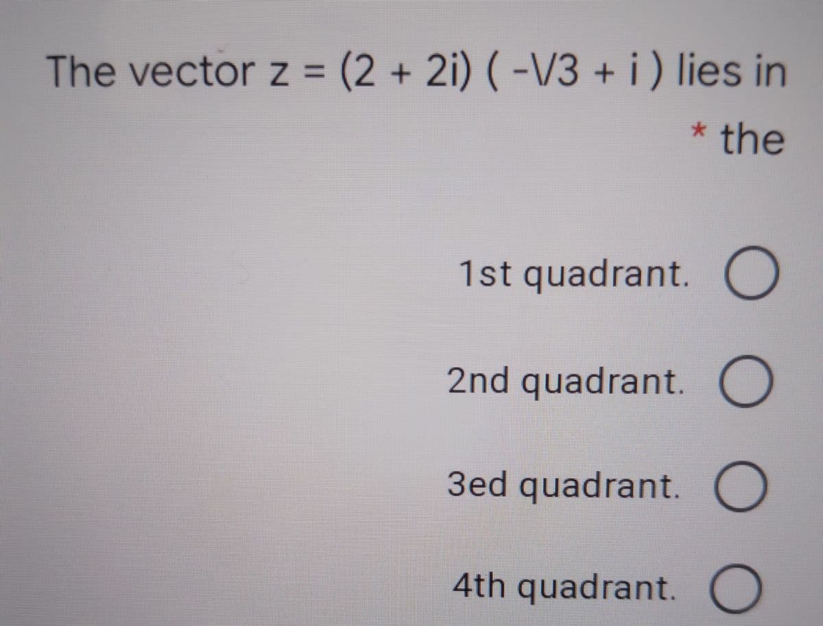 The vector z = (2+2i) ( -/3 + i) lies in
%3D
the
1st quadrant.O
2nd quadrant.
3ed quadrant. O
4th quadrant.
