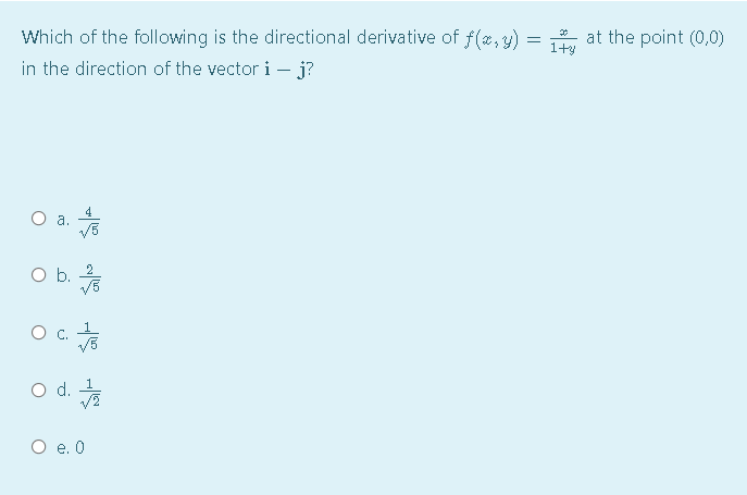 Which of the following is the directional derivative of f(x, y)
in the direction of the vector i – j?
* at the point (0,0)
1+y
4
а.
O b. 2
O C.
O d.
1
O e. 0
/6
