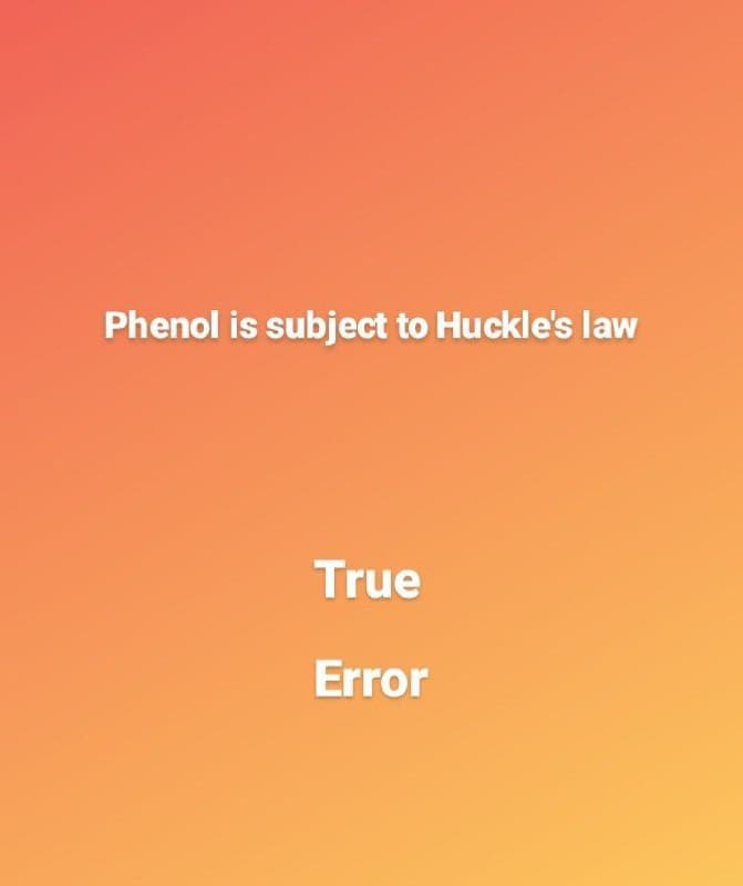 Phenol is subject to Huckle's law
True
Error