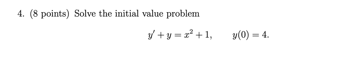 4. (8 points) Solve the initial value problem
y' + y = x² + 1,
y(0) = 4.
