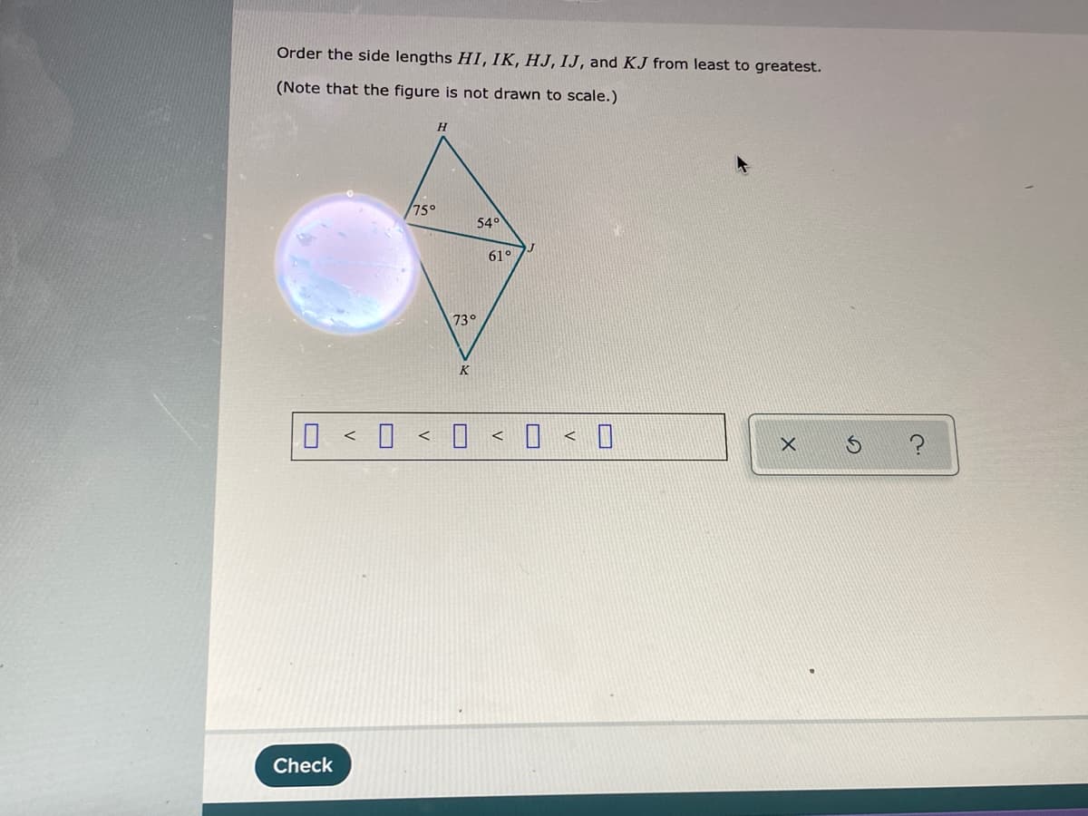 Order the side lengths HI, IK, HJ, IJ, and KJ from least to greatest.
(Note that the figure is not drawn to scale.)
H
75°
54°
61°
73°
K
O < 0 < 0 < I < 0
く
Check
