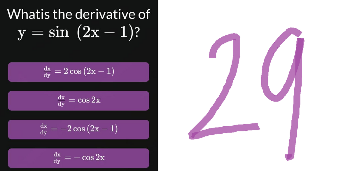 Whatis the derivative of
y = sin (2x − 1)?
dx =
dy
2 cos (2x - 1)
dx
dy
dx = cos 2x
dy
= −2 cos (2x − 1)
dx
cos 2x
dy
29