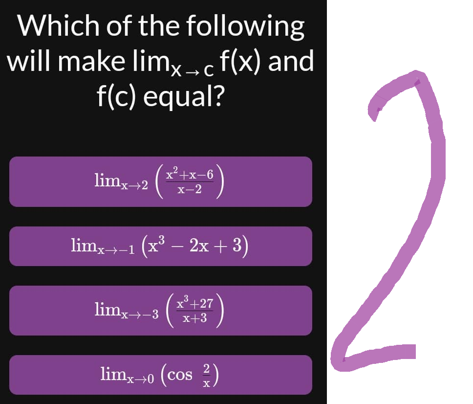 Which of the following
will make limx→ c f(x) and
f(c) equal?
limx→2 : (x²+x-6)
limx→–1 (x³ − 2x + 3)
x³+27
limx→–3 x+3
limx→0 (cos 2)
12
