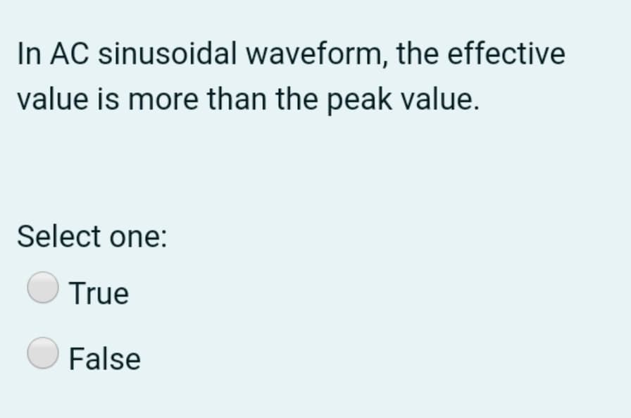 In AC sinusoidal waveform, the effective
value is more than the peak value.
Select one:
True
False
