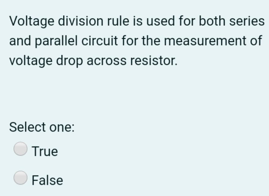 Voltage division rule is used for both series
and parallel circuit for the measurement of
voltage drop across resistor.
Select one:
True
O False
