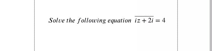 Solve the following equation iz + 2i = 4
