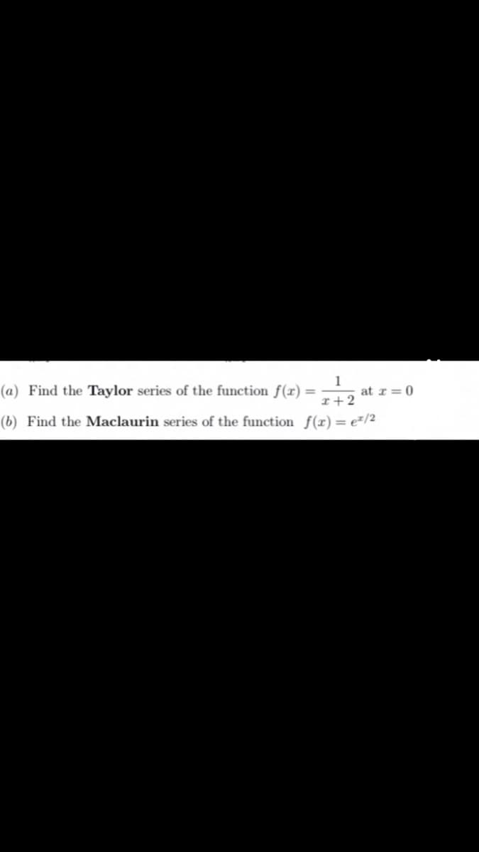(a) Find the Taylor series of the function f(x)=
at r = 0
r+2
(b) Find the Maclaurin series of the function f(x)= e=/2
