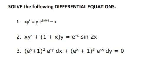 SOLVE the following DIFFERENTIAL EQUATIONS.
1. xy' = y elwy) - x
2. xy' + (1 + x)y = e* sin 2x
3. (eY+1)? eY dx + (e* + 1)3 e* dy = 0
