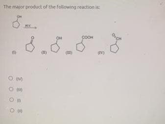 The major product of the following reaction is:
PCC
OH
COOH
(1)
(m1)
(V)
O UM
O 00
