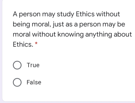 A person may study Ethics without
being moral, just as a person may be
moral without knowing anything about
Ethics. *
True
O False
