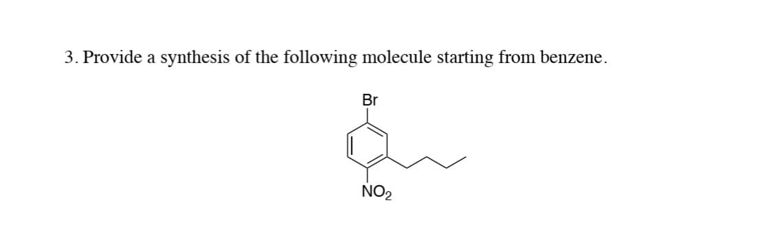 3. Provide a synthesis of the following molecule starting from benzene.
Br
NO2
