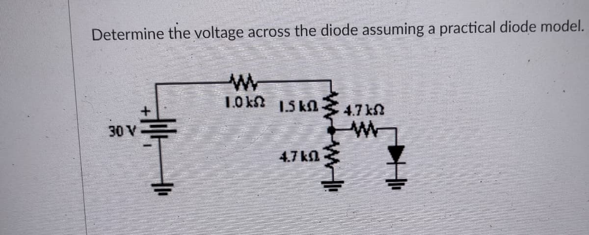 Determine the voltage across the diode assuming a practical diode model.
10kn 15 kO
4.7O
30 V
4.7kO
