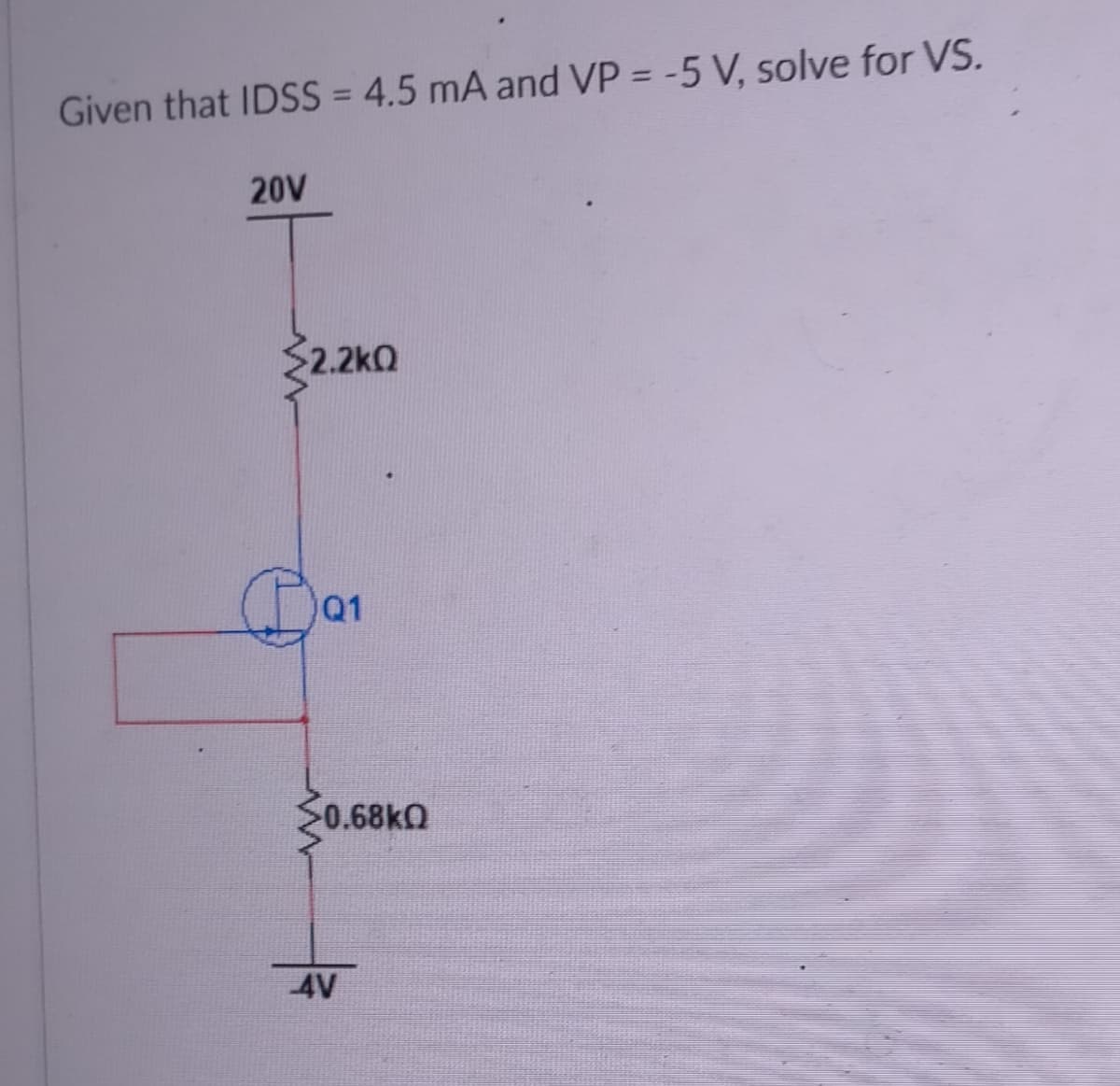 Given that IDSS = 4.5 mA and VP = -5 V, solve for VS.
%3D
20V
S2.2kQ
Q1
0.68KO
4V
