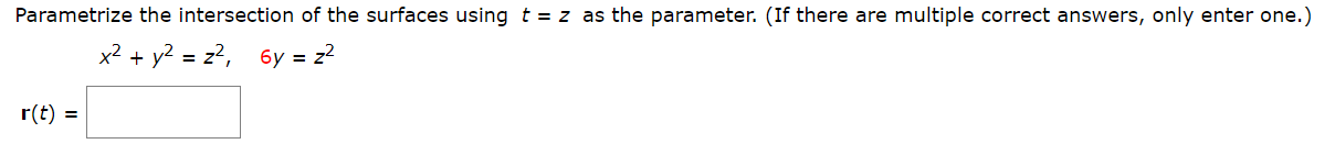 Parametrize the intersection of the surfaces using t = z as the parameter. (If there are multiple correct answers, only enter one.)
x2 + y? = z?, 6y = z?
