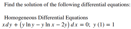 Find the solution of the following differential equations:
Homogeneous Differential Equations
xdy + (y In y – y In x – 2y) dx = 0; y (1) = 1
