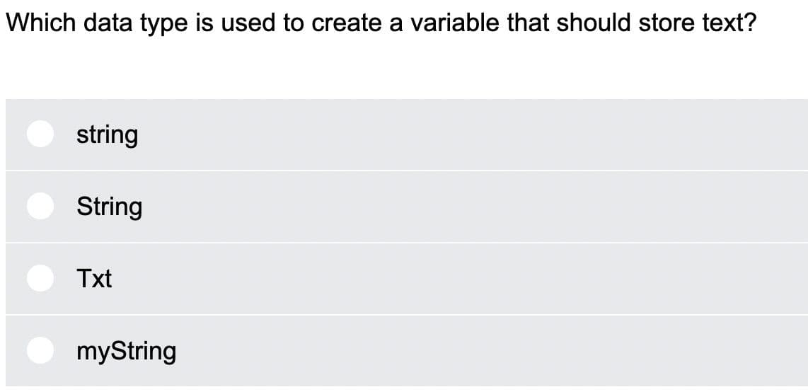 Which data type is used to create a variable that should store text?
string
String
Txt
myString
