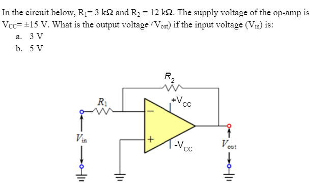 In the circuit below, R1= 3 k2 and Ry = 12 k2. The supply voltage of the op-amp is
Vcc= #15 V. What is the output voltage (Vot) if the input voltage (Vin) is:
а. 3 V
b. 5 V
R2
+V cc
R1
Vin
Vost
