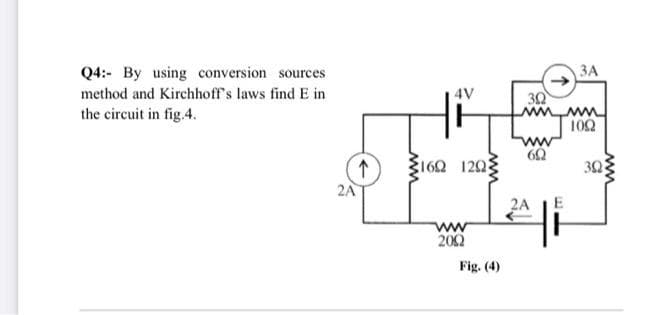 Q4:- By using conversion sources
3A
method and Kirchhoff's laws find E in
4V
30
wwww
102
the circuit in fig.4.
ww
3160 120g
160 1225
30
2A
2A
ww
202
Fig. (4)
ww
