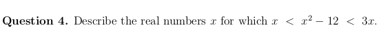 Question 4. Describe the real numbers x for which r < x² – 12 < 3x.
