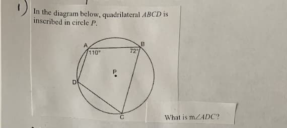 In the diagram below, quadrilateral ABCD is
inscribed in circle P.
/110
72
DI
What is mZADC?
