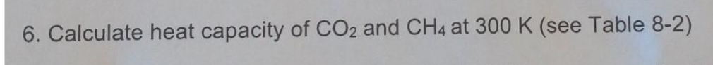 6. Calculate heat capacity of CO2 and CH4 at 300 K (see Table 8-2)
