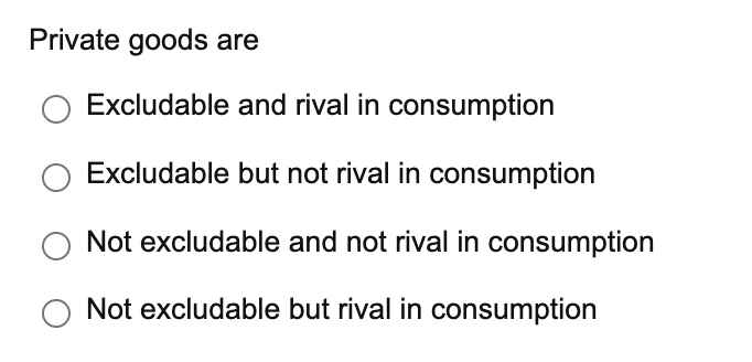 Private goods are
Excludable and rival in consumption
Excludable but not rival in consumption
Not excludable and not rival in consumption
Not excludable but rival in consumption
