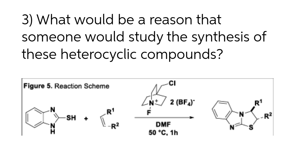 3) What would be a reason that
someone would study the synthesis of
these heterocyclic compounds?
Figure 5. Reaction Scheme
-CI
CN:7 2 (BFA)
R1
R1
F
-SH +
R?
-R2
DMF
50 °C, 1h
