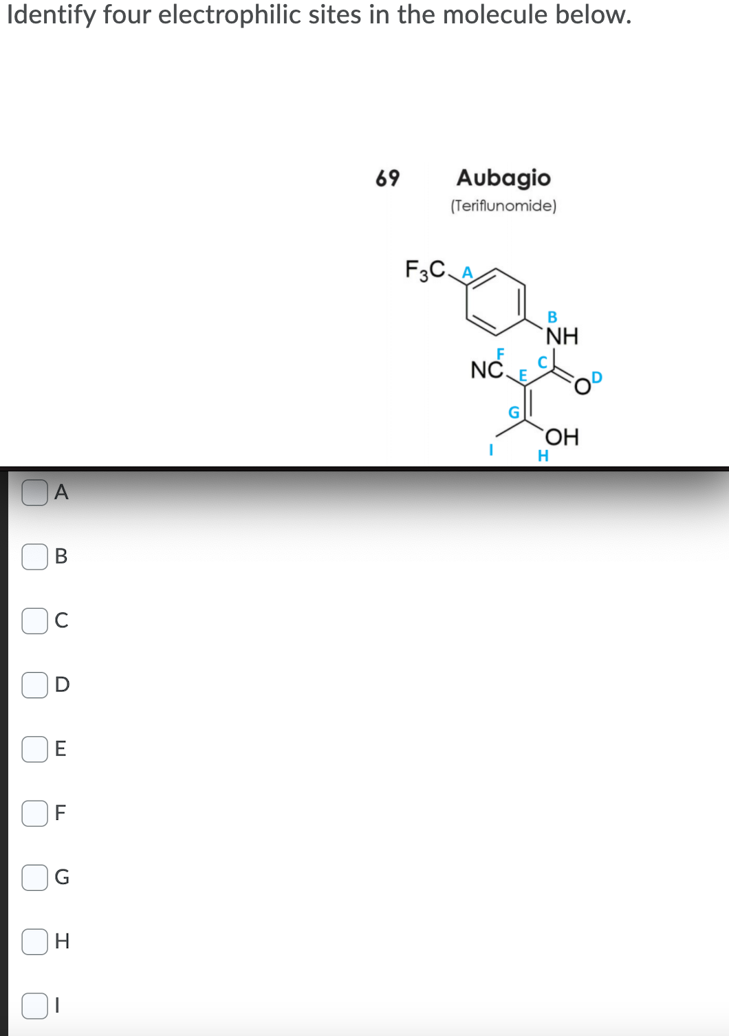 Identify four electrophilic sites in the molecule below.
69
Aubagio
(Teriflunomide)
F3C.
В
`NH
NC.
`OH
H
A
|C
