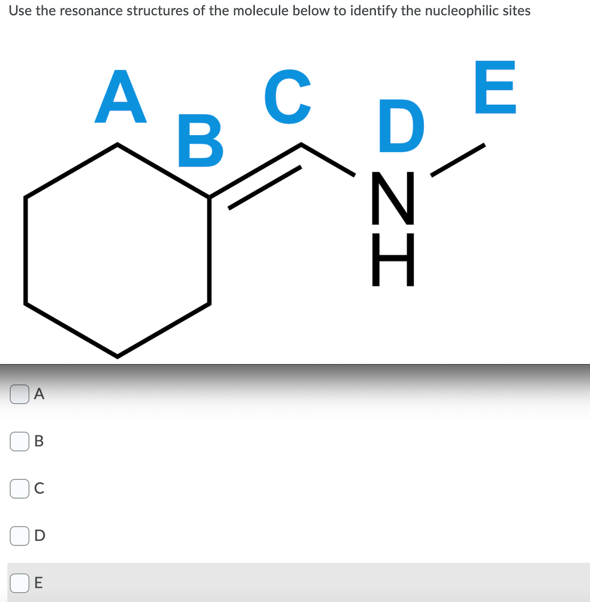 Use the resonance structures of the molecule below to identify the nucleophilic sites
A
C
E
A
В
D
E
DNH
