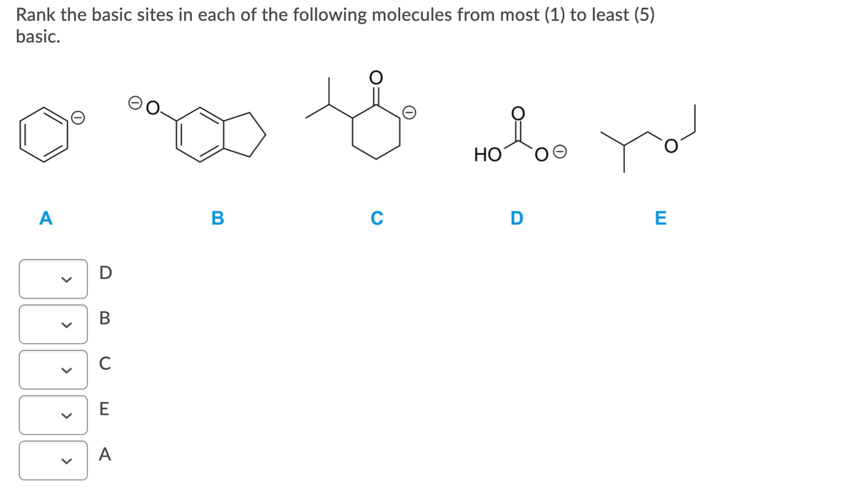 Rank the basic sites in each of the following molecules from most (1) to least (5)
basic.
НО
A
В
C
D
E
D
В
C
E
A
>
>
>
>
>
