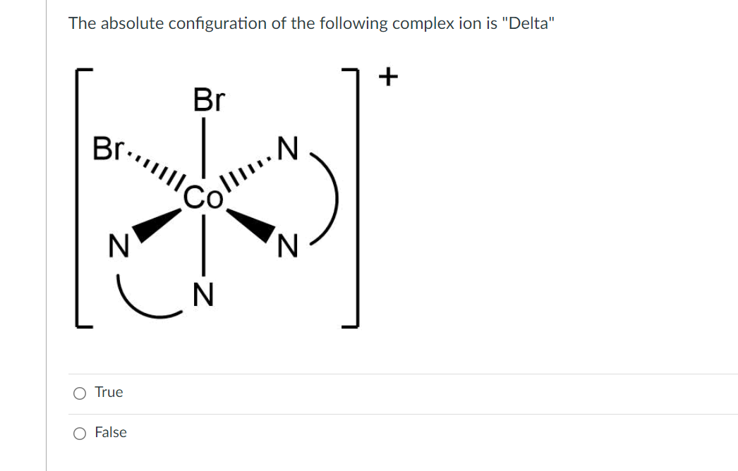 The absolute configuration of the following complex ion is "Delta"
+
Br
Brilll
N
True
False
Coll. N
N
N
