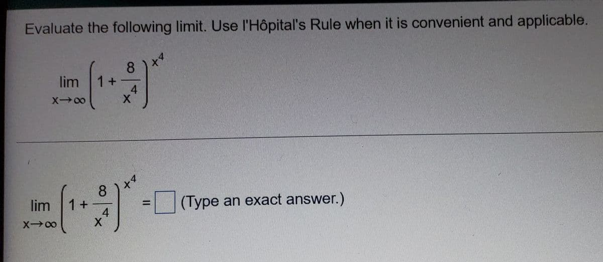 Evaluate the following limit. Use l'Hôpital's Rule when it is convenient and applicable.
8.
lim
1+
4
X00
8
1+
4
(Type an exact answer.)
lim
%3D
X 00
