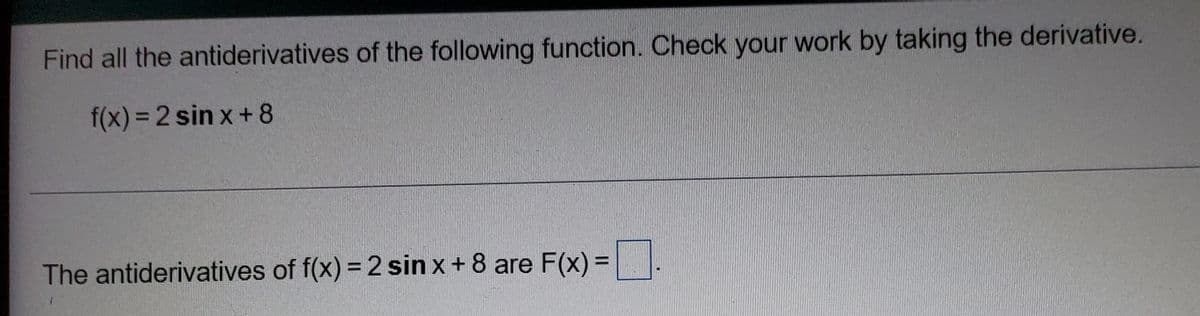 Find all the antiderivatives of the following function. Check your work by taking the derivative.
f(x)% 3D2 sin x+8
The antiderivatives of f(x) = 2 sin x +8 are F(x) =
