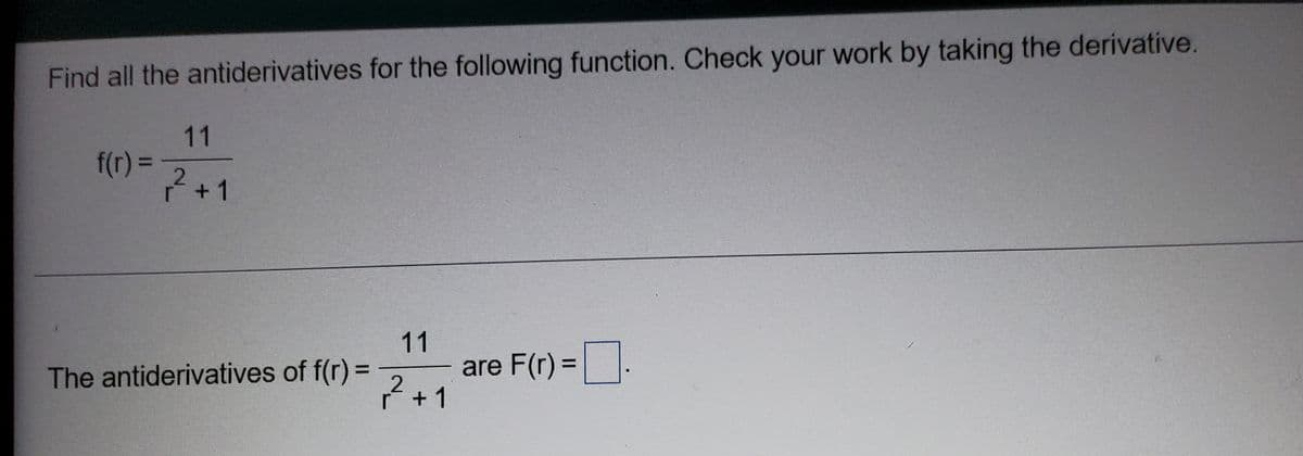 Find all the antiderivatives for the following function. Check your work by taking the derivative.
11
f(r) D
7+1
ŕ+1
11
are F(r) =.
7+1
The antiderivatives of f(r) =
