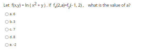 Let f(x.y) = In ( x2 + y ). If f,(2,a)=f,(- 1, 2), what is the value of a?
O a. 6
O b.3
O.7
O d. 8
O e. -2
