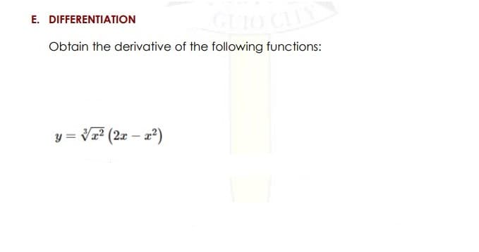 GLIO CLY
E. DIFFERENTIATION
Obtain the derivative of the following functions:
y = Vx? (2x – x²)
