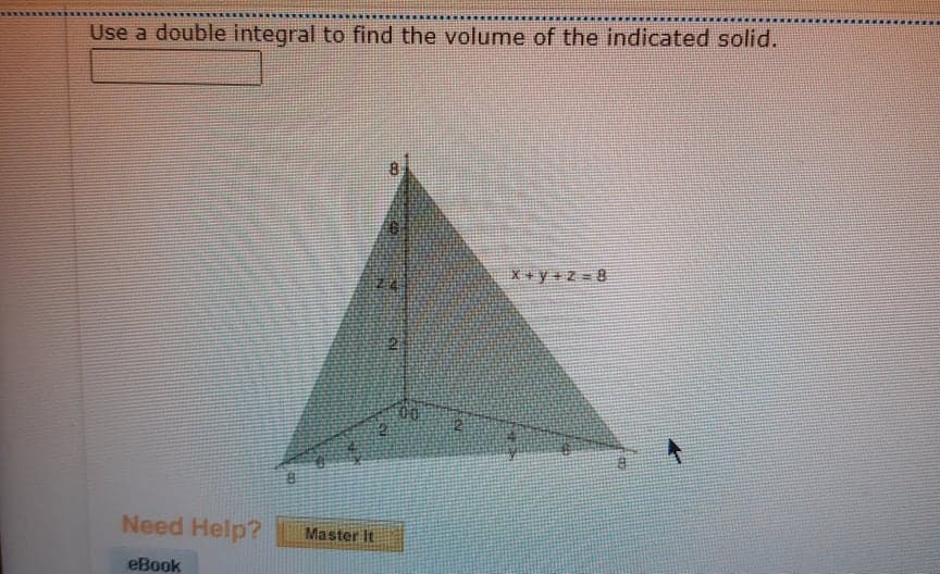 Use a double integral to find the volume of the indicated solid.
X +y +z =8
00
Need Help?
Master It
eBook
