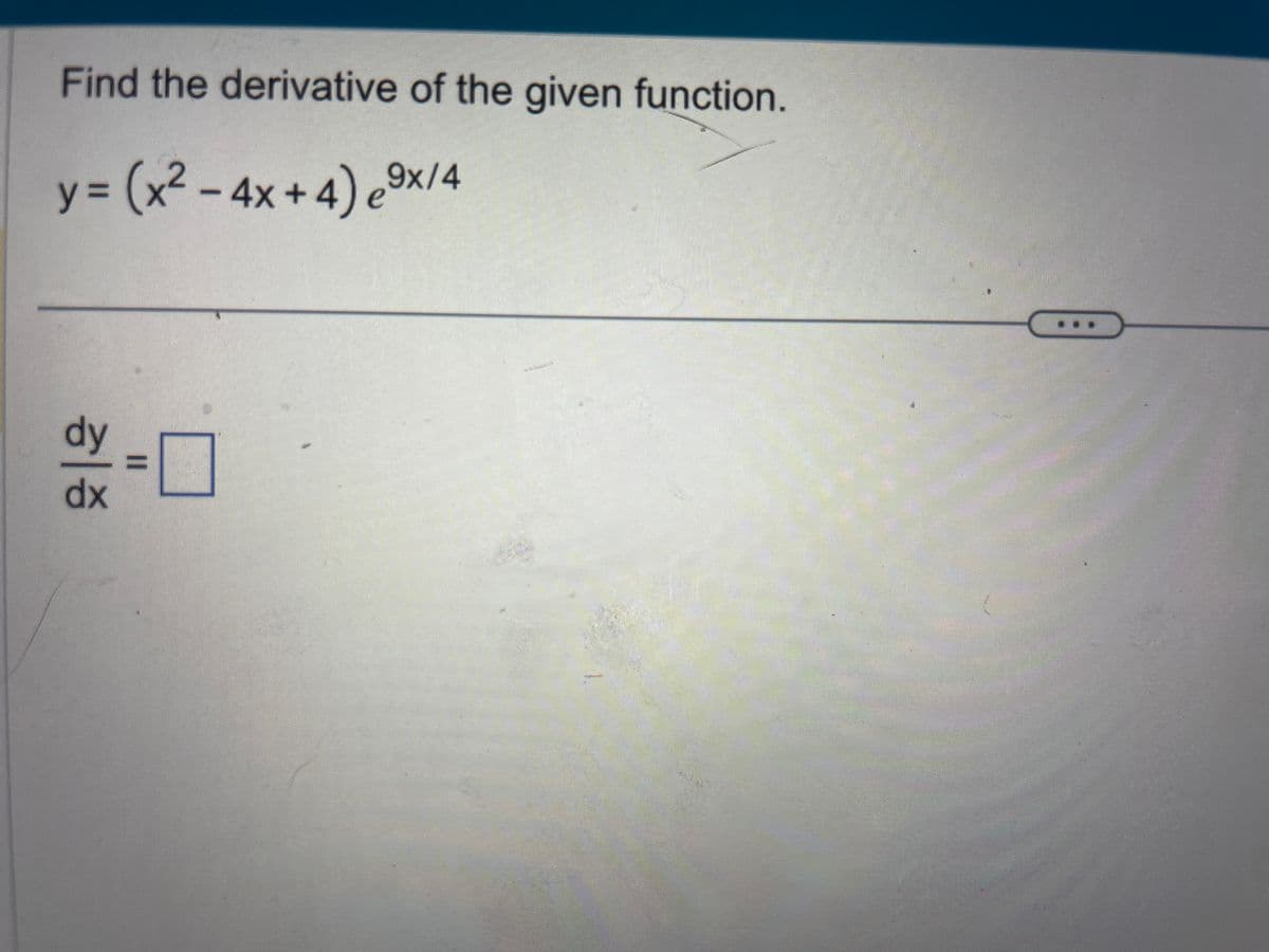 Find the derivative of the given function.
y=
/= (x² - 4x + 4) e9x/4
dy
dx