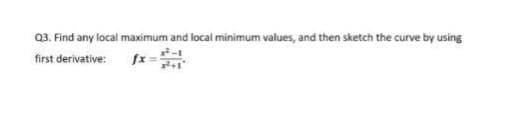 Q3. Find any local maximum and local minimum values, and then sketch the curve by using
2-1
fx =
first derivative:
