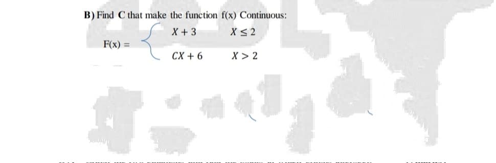 Find C that make the function f(x) Continuous:
X + 3
X< 2
F(x) =
CX + 6
X > 2
