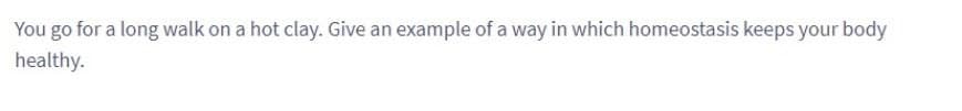 You go for a long walk on a hot clay. Give an example of a way in which homeostasis keeps your body
healthy.