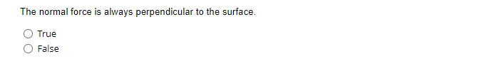 The normal force is always perpendicular to the surface.
True
False
