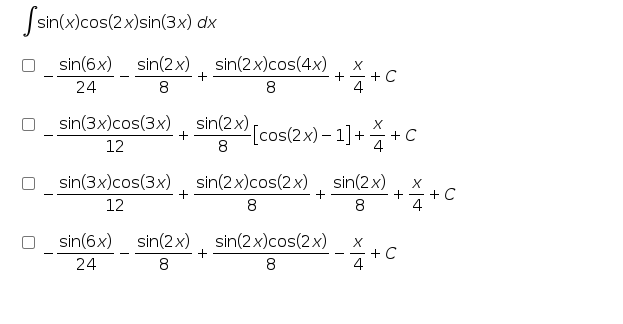 Ssin(x)cos(2x)sin(3x) dx
sin(6x) sin(2x) sin(2x)cos(4x)
+
+
+ C
24
8
8
4
sin(3x)cos(3x)
sin(2x),
-[cos(2x)- 1] + 승+C
8
12
sin(3x)cos(3x)
+
sin(2x)cos(2 x) sin(2x)
+ + C
4
12
8
8
sin(2x), sin(2x)cos(2x)
+C
4
- -
24
8
8
