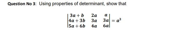 Question No 3: Using properties of determinant, show that
За + b
|4а + 3b За
15а + 6b
2a
а
3a = a?
4а
6al
