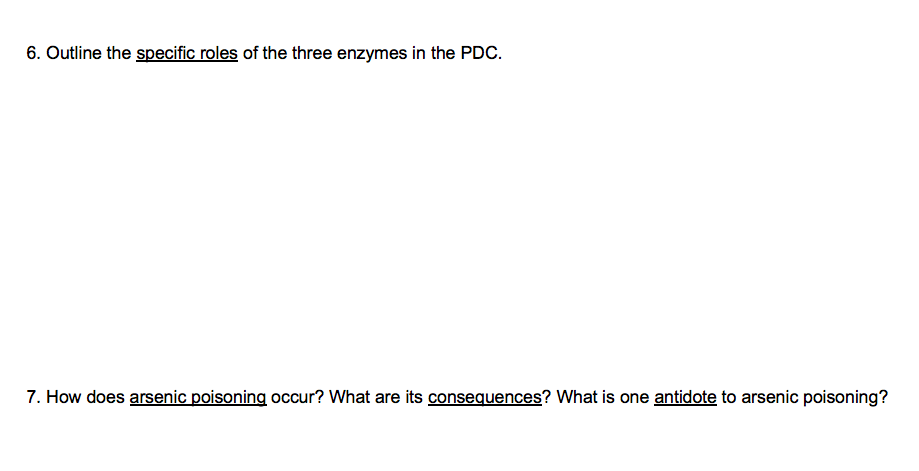 6. Outline the specific roles of the three enzymes in the PDC.
7. How does arsenic poisoning occur? What are its consequences? What is one antidote to arsenic poisoning?
